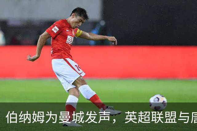 伯纳姆为曼城发声，英超联盟与唐宁街的暗流浮出水面