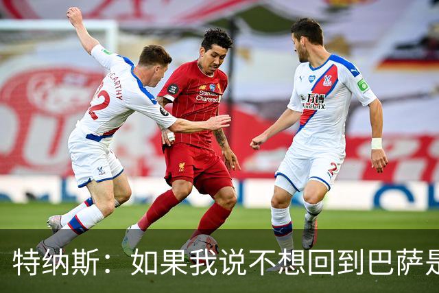 特纳斯：如果我说不想回到巴萨是在撒谎，回归巴萨就如同回家一样
