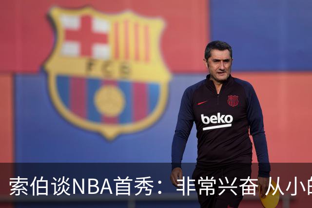 索伯谈NBA首秀：非常兴奋 从小的时候开始就一直在等待这一刻