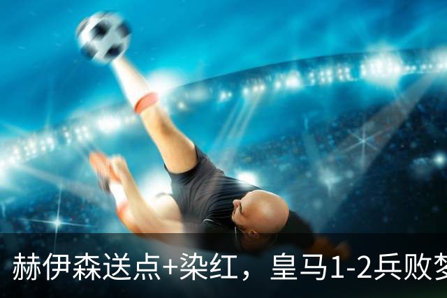赫伊森送点+染红，皇马1-2兵败梦魇之地，马竞送巴萨大礼包