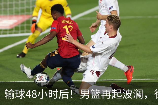 输球48小时后！男篮再起波澜，徐杰和周琦新消息，郭士强压力来了！